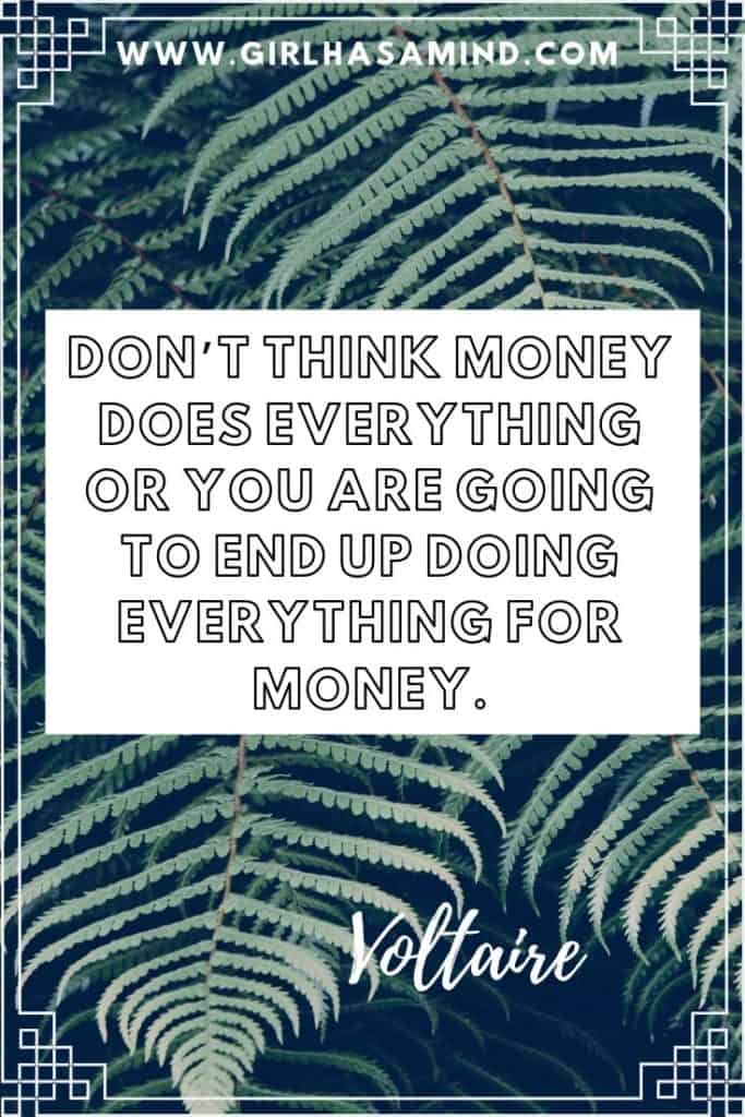 Don't think MONEY does everything or you are going to end up doing everything for money - Voltaire | Powerful Inspirational Quotes from Voltaire | girlhasamind.com | #quotes #voltaire #quotestoliveby #quotesoftheday #quotesinspirational #powerfulquotes #motivationalquotes #girlhasamind