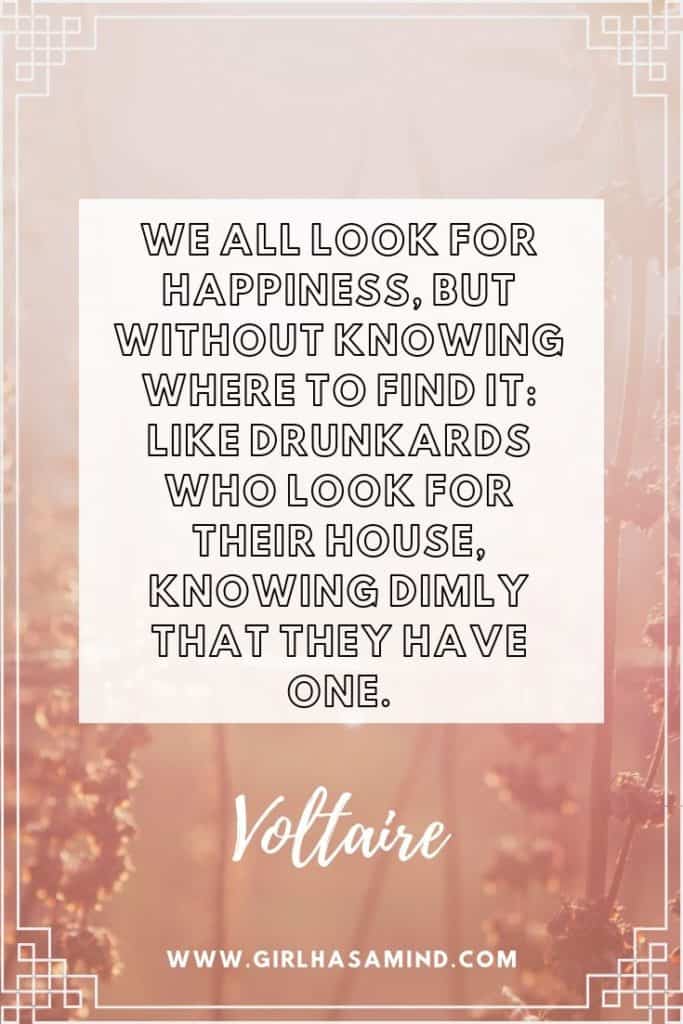 We all look for happiness, but without knowing where to find it: Like drunkards who look for their house, knowing dimly that they have one - Voltaire | Powerful Inspirational Quotes from Voltaire | girlhasamind.com | #quotes #voltaire #quotestoliveby #quotesoftheday #quotesinspirational #powerfulquotes #motivationalquotes #girlhasamind #quotesbyvoltaire