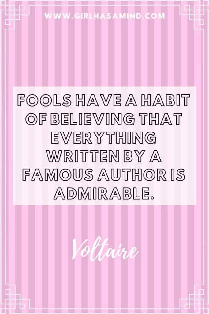 Fools have a habit of believing that everything written by a famous author is admirable - Voltaire | Powerful Inspirational Quotes from Voltaire | girlhasamind.com | #quotes #voltaire #quotestoliveby #quotesoftheday #quotesinspirational #powerfulquotes #motivationalquotes #girlhasamind #quotesbyvoltaire