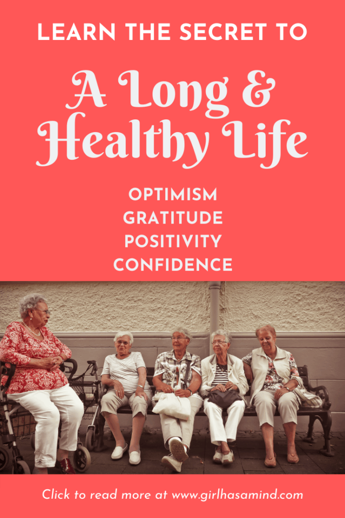Afraid of growing old? Want to live a long and healthy life? Find out about the many benefits of Optimism and Positivity and how YOU can live a long and healthy life. | girlhasamind.com | #longlife #livelonglife #healthy #longevity #optimism #healthylife #livelonger #positivethinking #positivemindset #healthymindset #girlhasamind