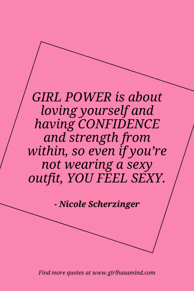Girl power is about loving yourself and having confidence and strength from within, so even if you're not wearing a sexy outfit, you feel sexy. - Nicole Scherzinger | The world’s biggest list of quotes from famous people about confidence and success that will help motivate and inspire you | girlhasamind.com | #quotes #confidencequotes #quotesaboutconfidence #successquotes #qoutesaboutsuccess #confidence #success #confidenceandsuccess #girlhasamind