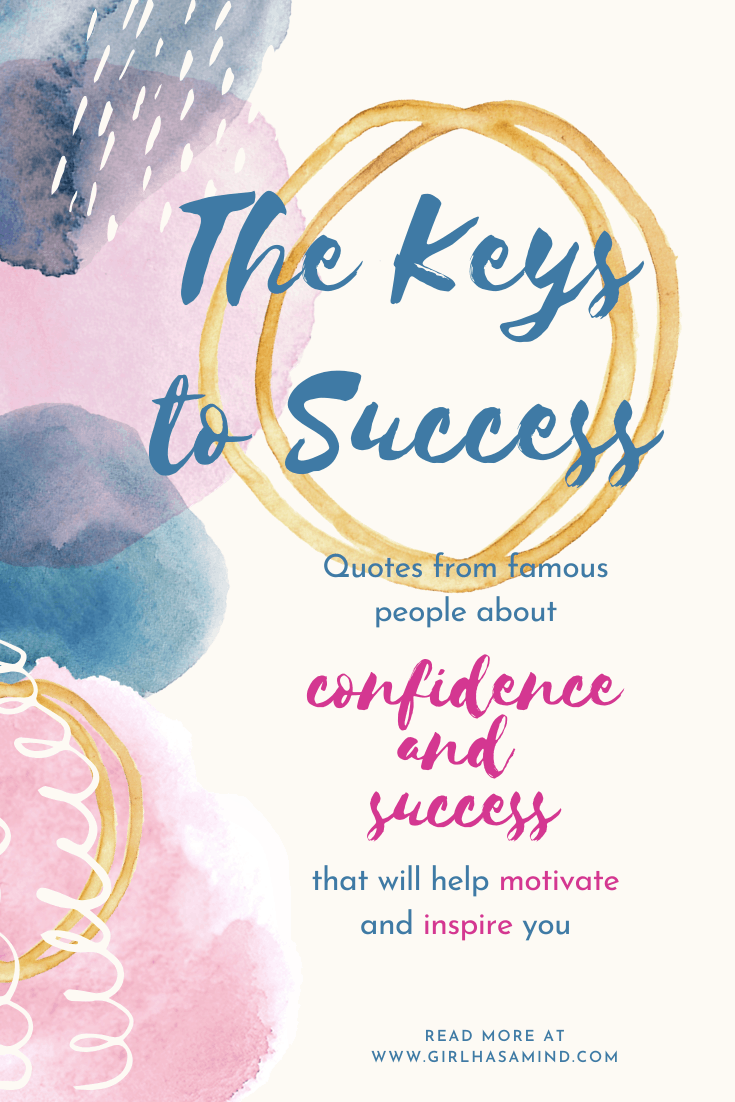 The Keys to Success - Quotes from famous people about confidence and success that will help motivate and inspire you. | girlhasamind.com | #quotes #confidencequotes #quotesaboutconfidence #successquotes #qoutesaboutsuccess #confidence #success #confidenceandsuccess #lifequotes #girlhasamind