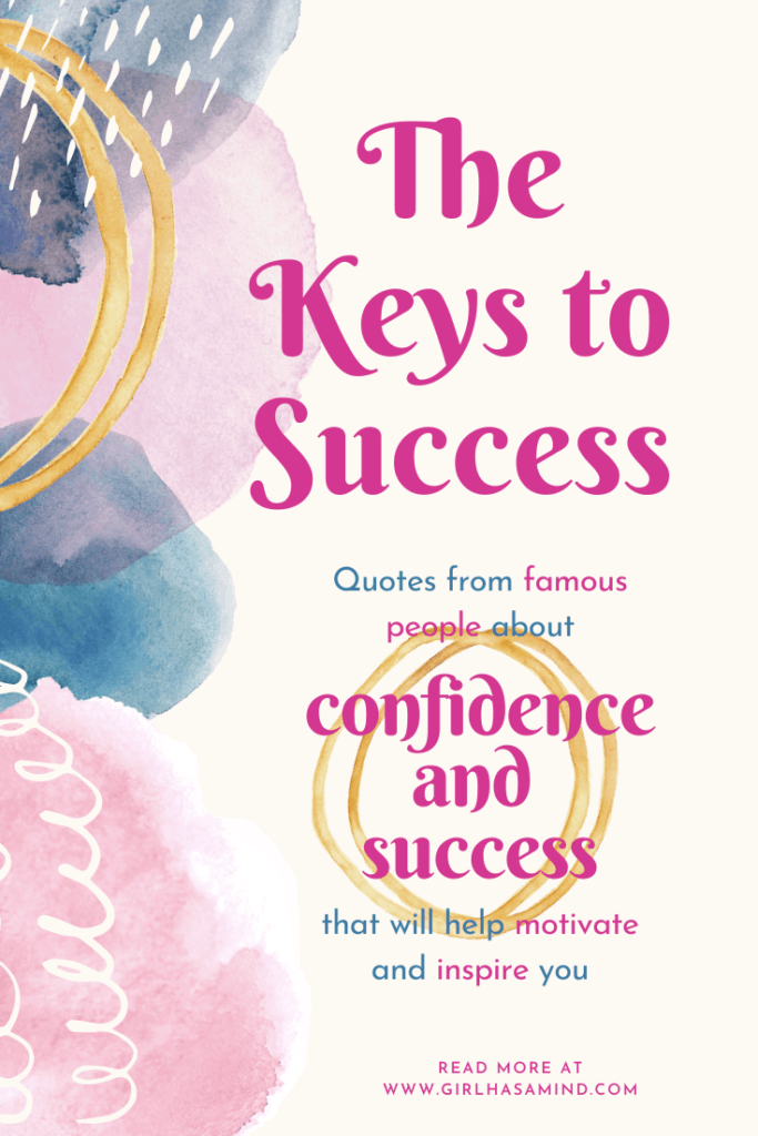 The Keys to Success - Quotes from famous people about confidence and success that will help motivate and inspire you. | girlhasamind.com | #quotes #confidencequotes #quotesaboutconfidence #successquotes #qoutesaboutsuccess #confidence #success #confidenceandsuccess #lifequotes #girlhasamind